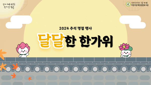 함께 해온 15걸음, 함께 할 행복 사회복지법인 승가원 이천시장애인종합복지관 2024 추석 명절 행사 달달한 한가위