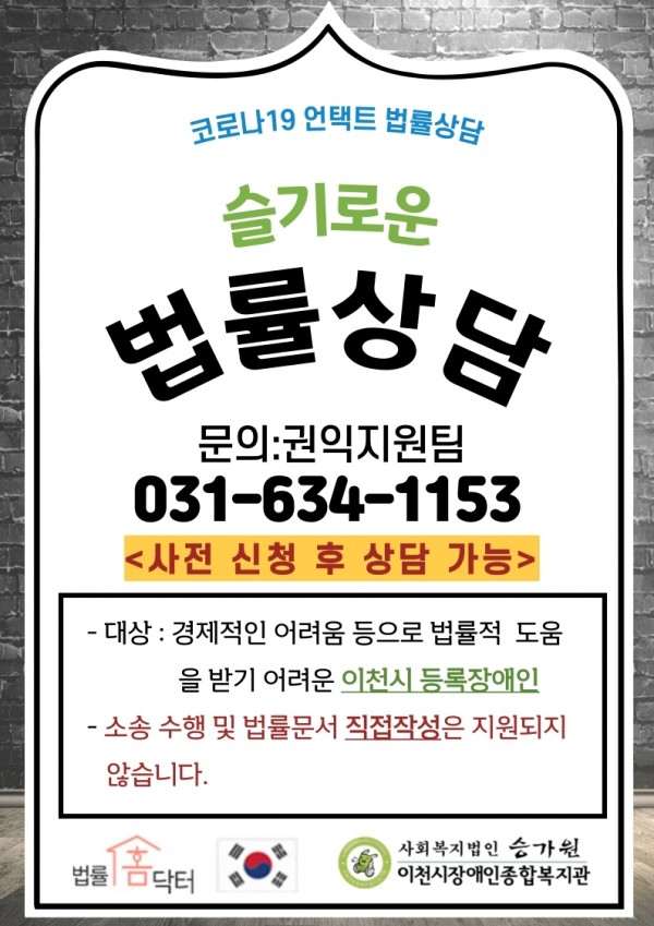 코로나19 언택트 법률 상담 슬기로운 법률상담 문의:권익지원팀 031-634-1153 사전 신청 후 상담 가능 대상: 경제적인 어려움 등으로 법률적 도움을 받기 어려운 이천시 등록장애인 소송 수행 및 법률문서 직접작성은 지원되지 않습니다.