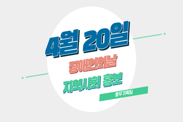 4월 20일 장애인의 날 지역사회 홍보(총무기획팀)