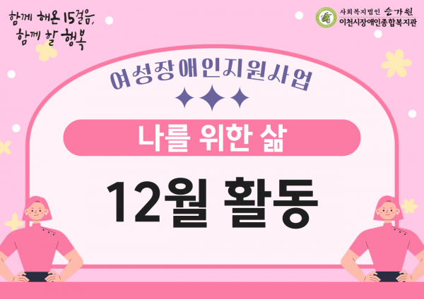 함께 해온 15걸음, 함께 할 행복
여성장애인지원사업 나를 위한 삶 12월 활동
사회복지법인 승가원 이천시장애인종합복지관