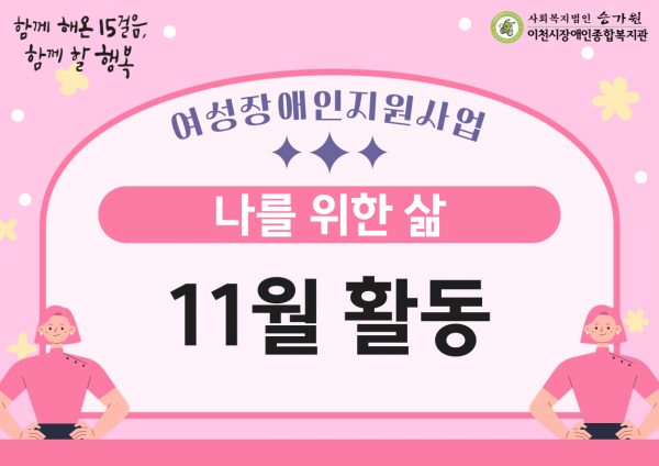 함께 해온 15걸음, 함께 할 행복 / 사회복지법인 승가원 이천시장애인종합복지관
여성장애인지원사업 나를 위한 삶 11월 활동